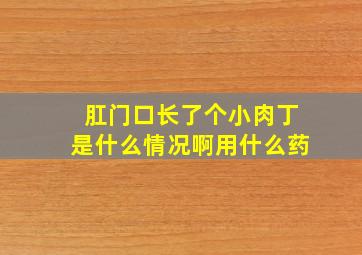 肛门口长了个小肉丁是什么情况啊用什么药