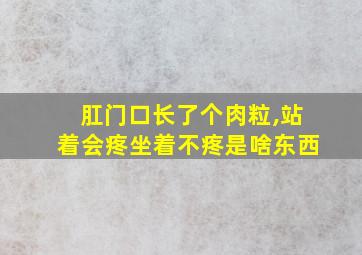 肛门口长了个肉粒,站着会疼坐着不疼是啥东西