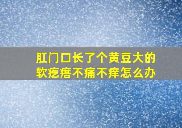 肛门口长了个黄豆大的软疙瘩不痛不痒怎么办