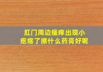 肛门周边瘙痒出现小疙瘩了擦什么药膏好呢