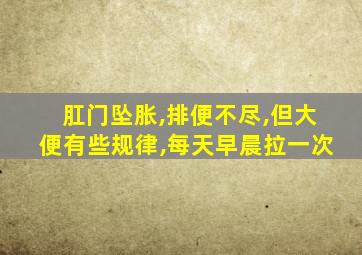 肛门坠胀,排便不尽,但大便有些规律,每天早晨拉一次