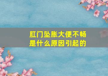 肛门坠胀大便不畅是什么原因引起的