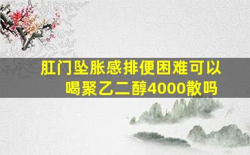 肛门坠胀感排便困难可以喝聚乙二醇4000散吗