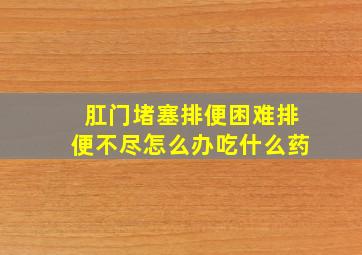 肛门堵塞排便困难排便不尽怎么办吃什么药