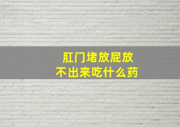 肛门堵放屁放不出来吃什么药