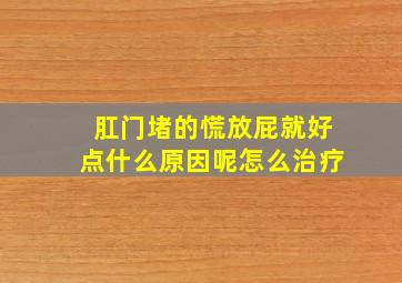 肛门堵的慌放屁就好点什么原因呢怎么治疗