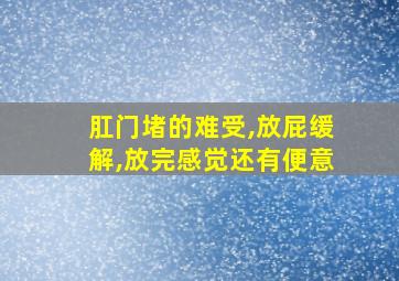 肛门堵的难受,放屁缓解,放完感觉还有便意