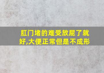 肛门堵的难受放屁了就好,大便正常但是不成形