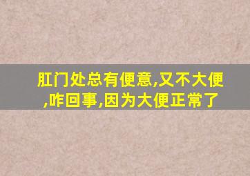 肛门处总有便意,又不大便,咋回事,因为大便正常了