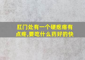 肛门处有一个硬疙瘩有点疼,要吃什么药好的快