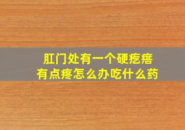 肛门处有一个硬疙瘩有点疼怎么办吃什么药