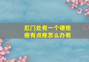 肛门处有一个硬疙瘩有点疼怎么办呢