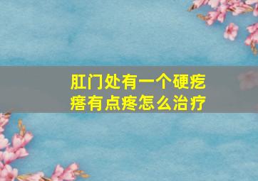 肛门处有一个硬疙瘩有点疼怎么治疗