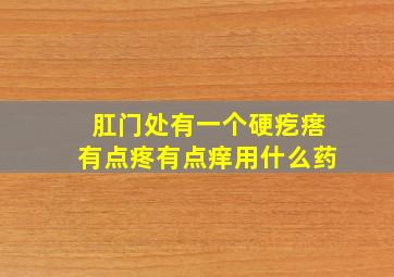 肛门处有一个硬疙瘩有点疼有点痒用什么药