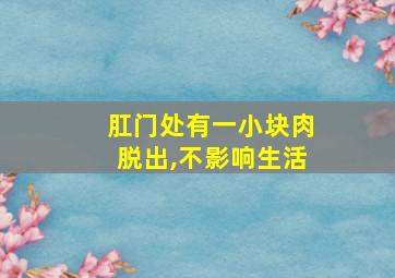 肛门处有一小块肉脱出,不影响生活