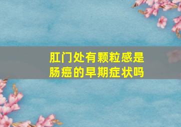 肛门处有颗粒感是肠癌的早期症状吗