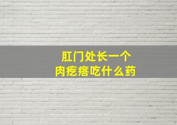 肛门处长一个肉疙瘩吃什么药