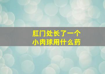 肛门处长了一个小肉球用什么药