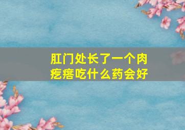 肛门处长了一个肉疙瘩吃什么药会好