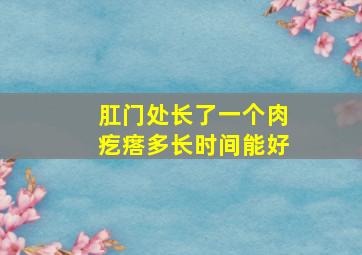 肛门处长了一个肉疙瘩多长时间能好