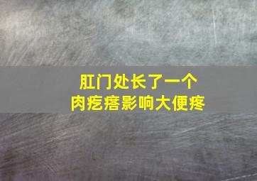 肛门处长了一个肉疙瘩影响大便疼