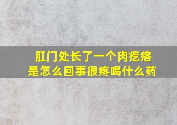 肛门处长了一个肉疙瘩是怎么回事很疼喝什么药