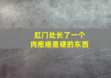 肛门处长了一个肉疙瘩是硬的东西