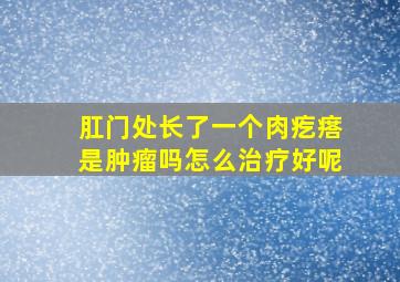 肛门处长了一个肉疙瘩是肿瘤吗怎么治疗好呢