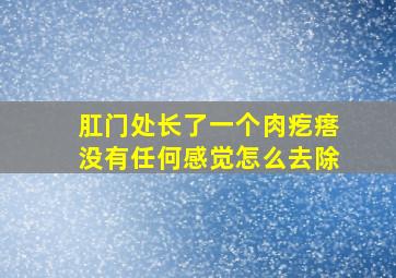 肛门处长了一个肉疙瘩没有任何感觉怎么去除