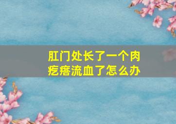 肛门处长了一个肉疙瘩流血了怎么办