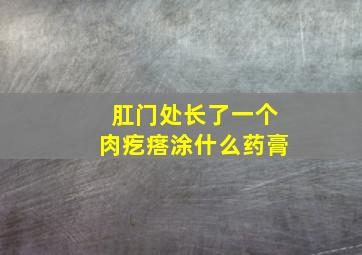 肛门处长了一个肉疙瘩涂什么药膏