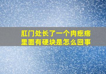 肛门处长了一个肉疙瘩里面有硬块是怎么回事