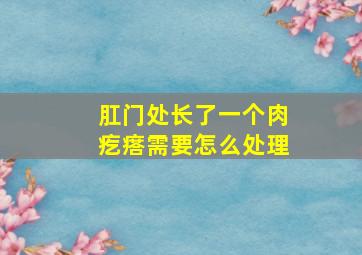 肛门处长了一个肉疙瘩需要怎么处理