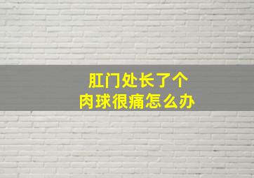 肛门处长了个肉球很痛怎么办