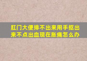 肛门大便排不出来用手抠出来不点出血现在胀痛怎么办