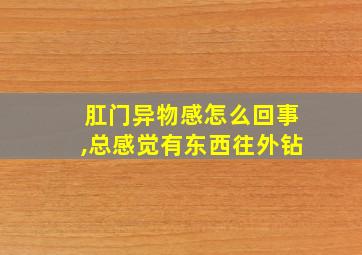 肛门异物感怎么回事,总感觉有东西往外钻