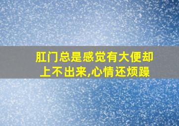 肛门总是感觉有大便却上不出来,心情还烦躁