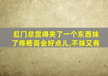 肛门总觉得夹了一个东西抹了痔疮膏会好点儿,不抹又有