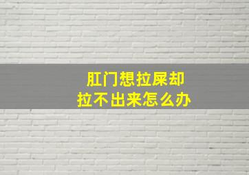 肛门想拉屎却拉不出来怎么办