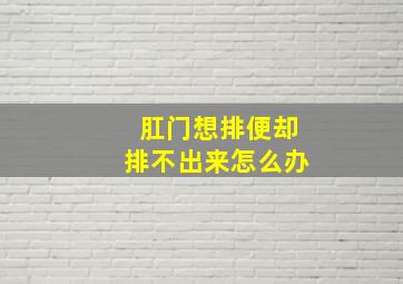 肛门想排便却排不出来怎么办