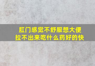 肛门感觉不舒服想大便拉不出来吃什么药好的快