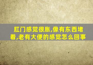 肛门感觉很胀,像有东西堵着,老有大便的感觉怎么回事