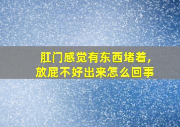 肛门感觉有东西堵着,放屁不好出来怎么回事