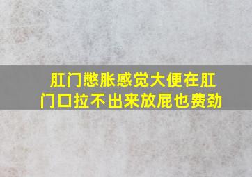 肛门憋胀感觉大便在肛门口拉不出来放屁也费劲