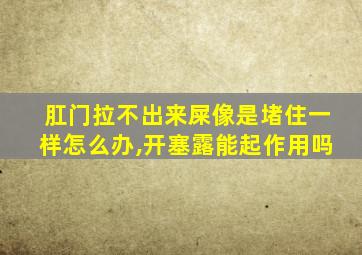 肛门拉不出来屎像是堵住一样怎么办,开塞露能起作用吗