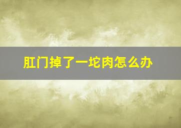 肛门掉了一坨肉怎么办