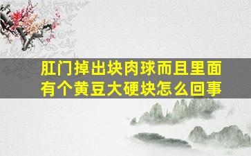 肛门掉出块肉球而且里面有个黄豆大硬块怎么回事