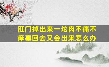 肛门掉出来一坨肉不痛不痒塞回去又会出来怎么办