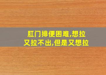 肛门排便困难,想拉又拉不出,但是又想拉