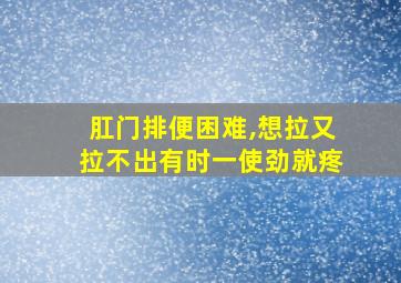 肛门排便困难,想拉又拉不出有时一使劲就疼